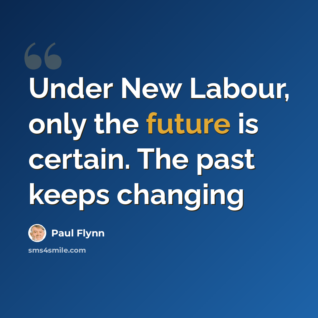 “Under New Labour, only the future is certain. The past keeps changing” quote by Paul Flynn