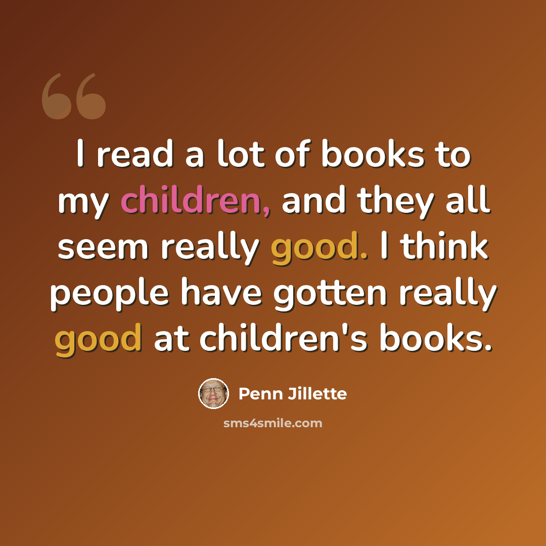 “I read a lot of books to my children, and they all seem really good. I think people have gotten really good at children's books.” quote by Penn Jillette