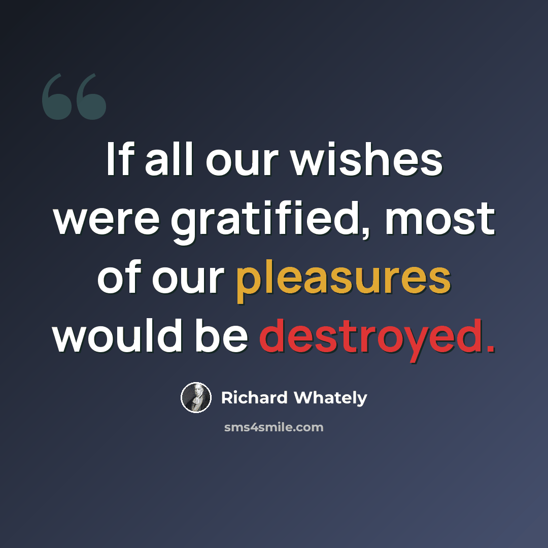 “If all our wishes were gratified, most of our pleasures would be destroyed.” quote by Richard Whately