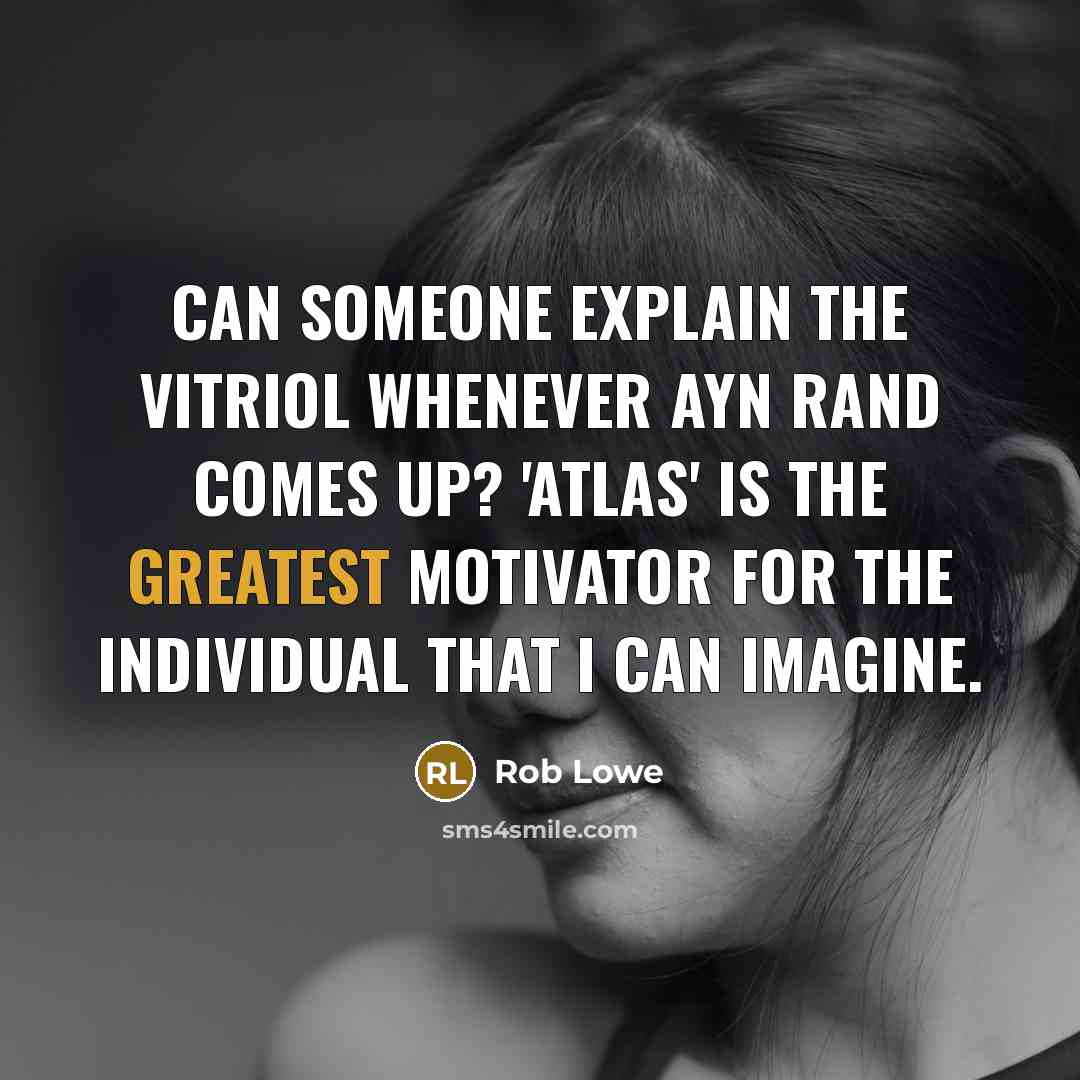 “Can someone explain the vitriol whenever Ayn Rand comes up? 'Atlas' is the greatest motivator for the individual that I can imagine.” quote by Rob Lowe