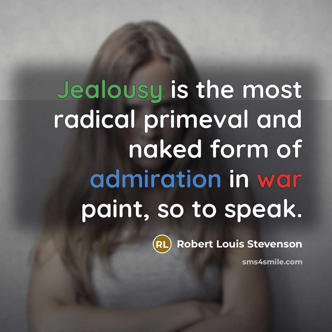“Jealousy is the most radical primeval and naked form of admiration in war paint, so to speak.” quote by Robert Louis Stevenson