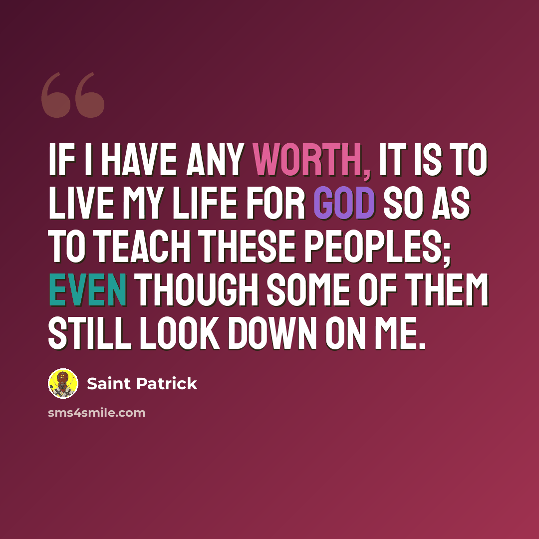 “If I have any worth, it is to live my life for God so as to teach these peoples; even though some of them still look down on me.” quote by Saint Patrick