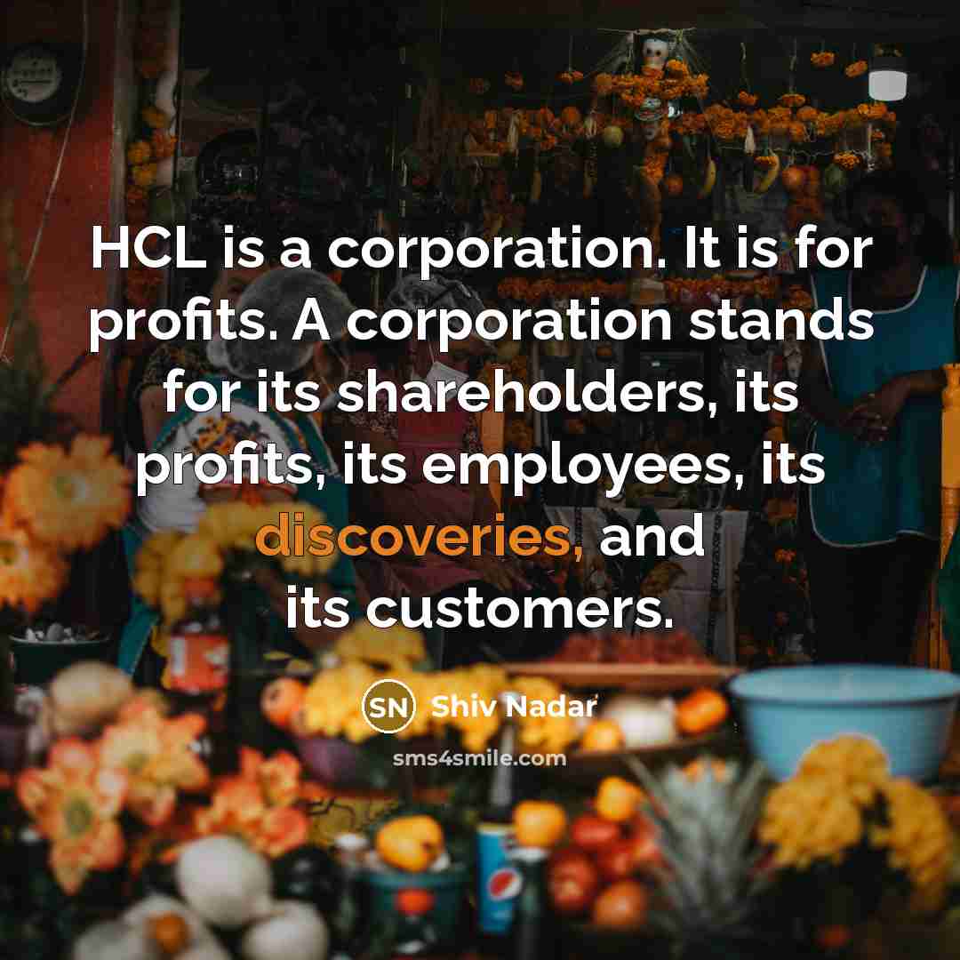 “HCL is a corporation. It is for profits. A corporation stands for its shareholders, its profits, its employees, its discoveries, and its customers.” quote by Shiv Nadar