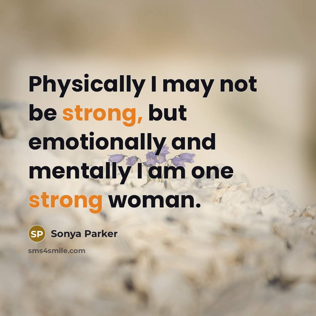 “Physically I may not be strong, but emotionally and mentally I am one strong woman.” quote by Sonya Parker