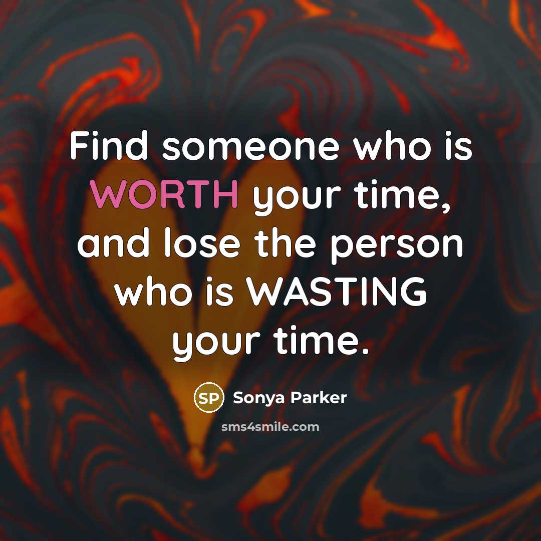 “Find someone who is WORTH your time, and lose the person who is WASTING your time.” quote by Sonya Parker