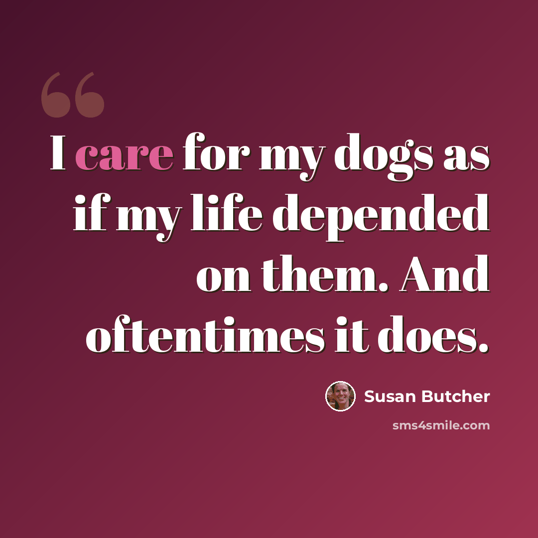 “I care for my dogs as if my life depended on them. And oftentimes it does.” quote by Susan Butcher