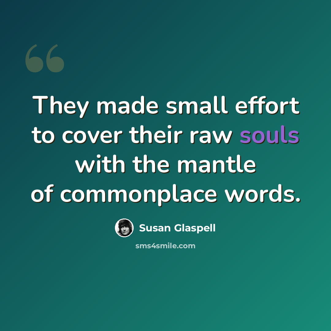 “They made small effort to cover their raw souls with the mantle of commonplace words.” quote by Susan Glaspell
