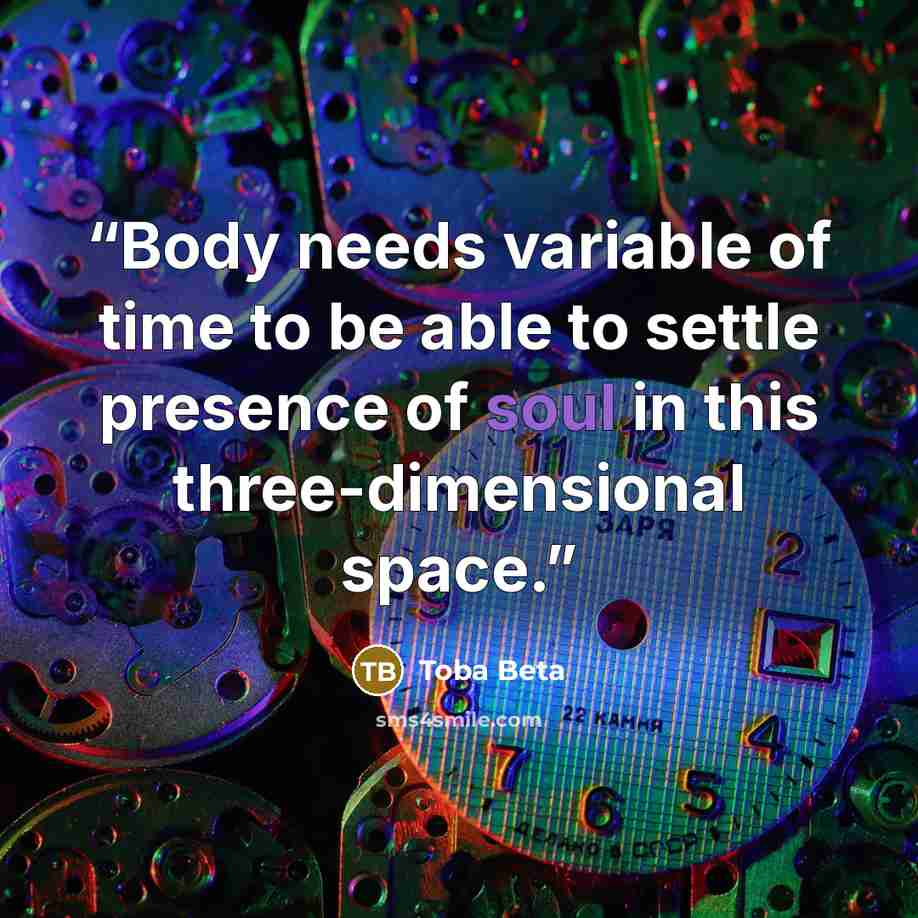 “Body needs variable of time to be able to settle presence of soul in this three-dimensional space.” quote by Toba Beta
