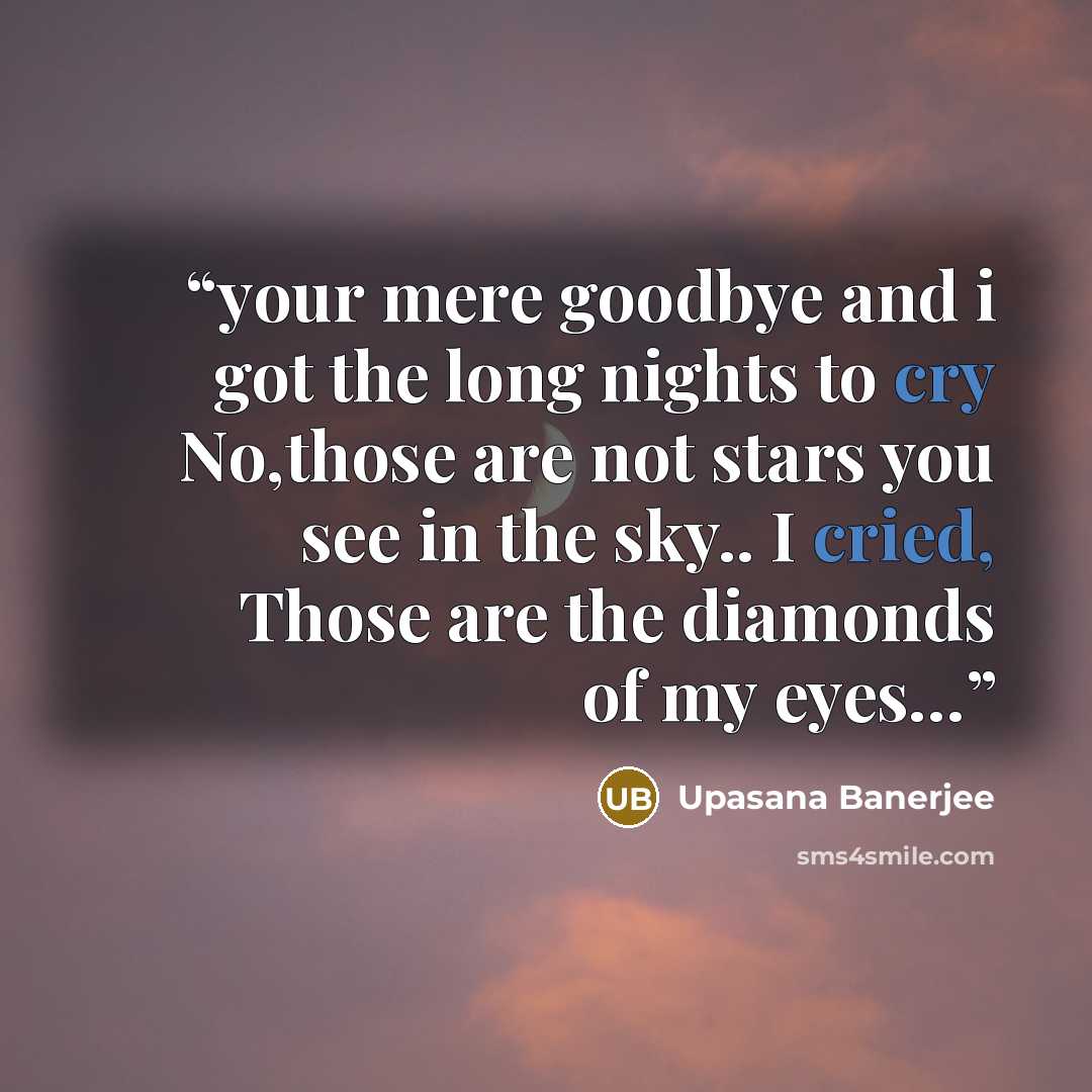 “your mere goodbye and i got the long nights to cry No,those are not stars you see in the sky.. I cried, Those are the diamonds of my eyes…” quote by Upasana Banerjee