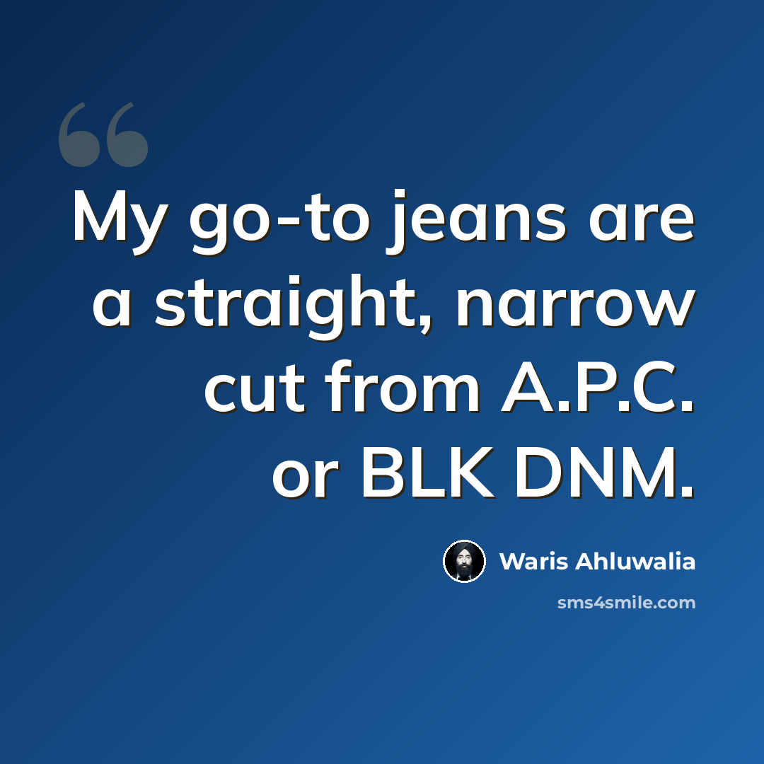 “My go-to jeans are a straight, narrow cut from A.P.C. or BLK DNM.” quote by Waris Ahluwalia