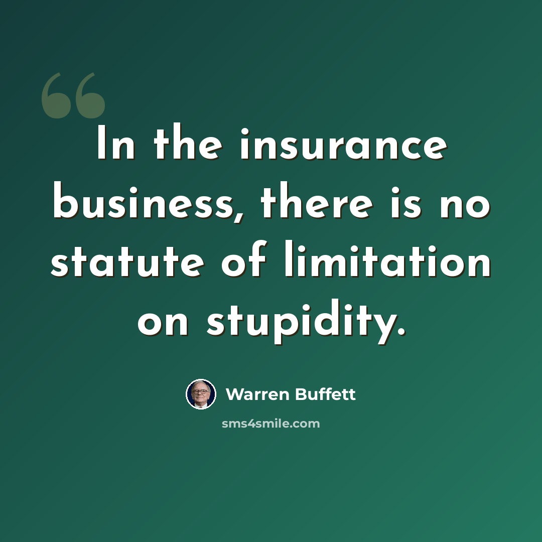 “In the insurance business, there is no statute of limitation on stupidity.” quote by Warren Buffett