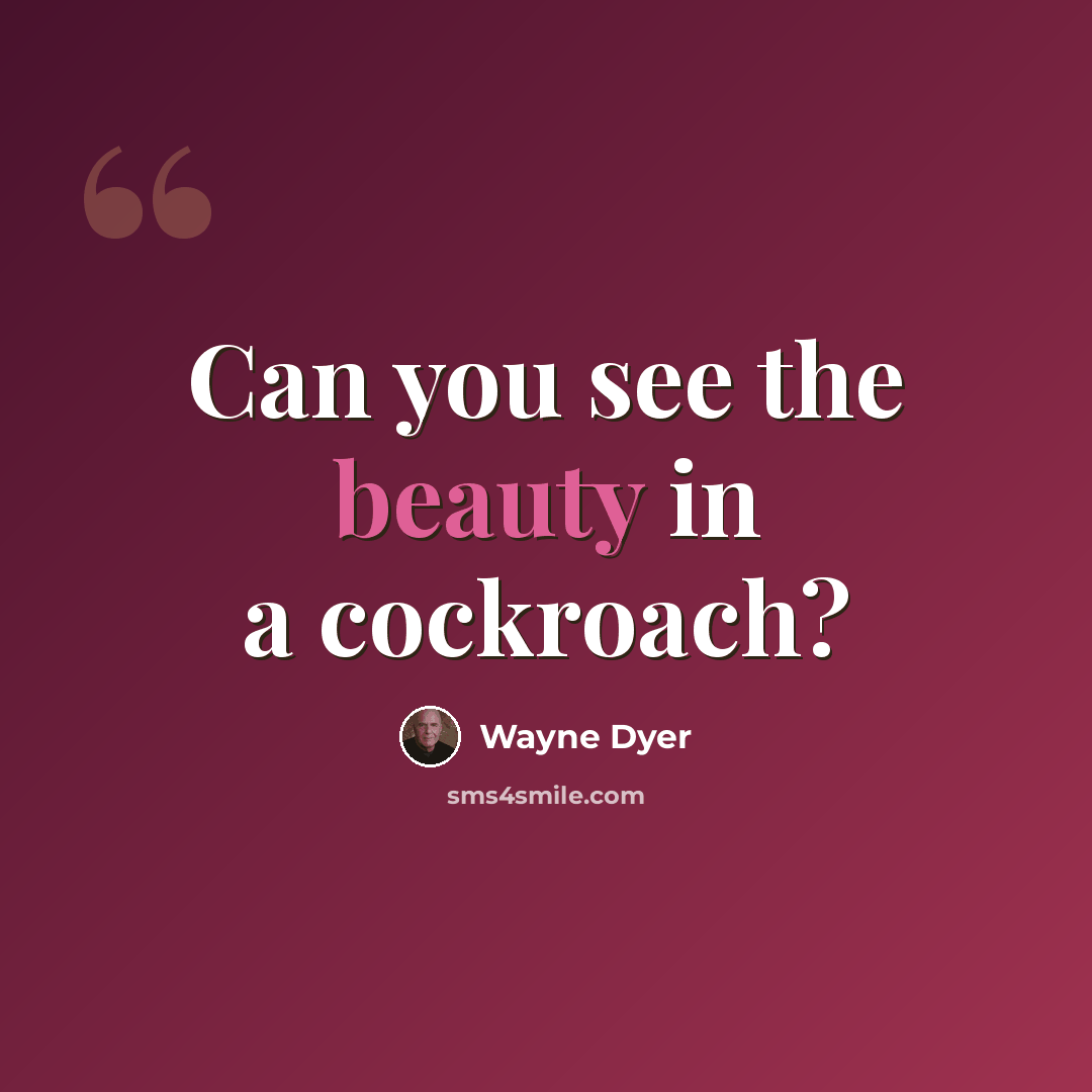 “Can you see the beauty in a cockroach?” quote by Wayne Dyer