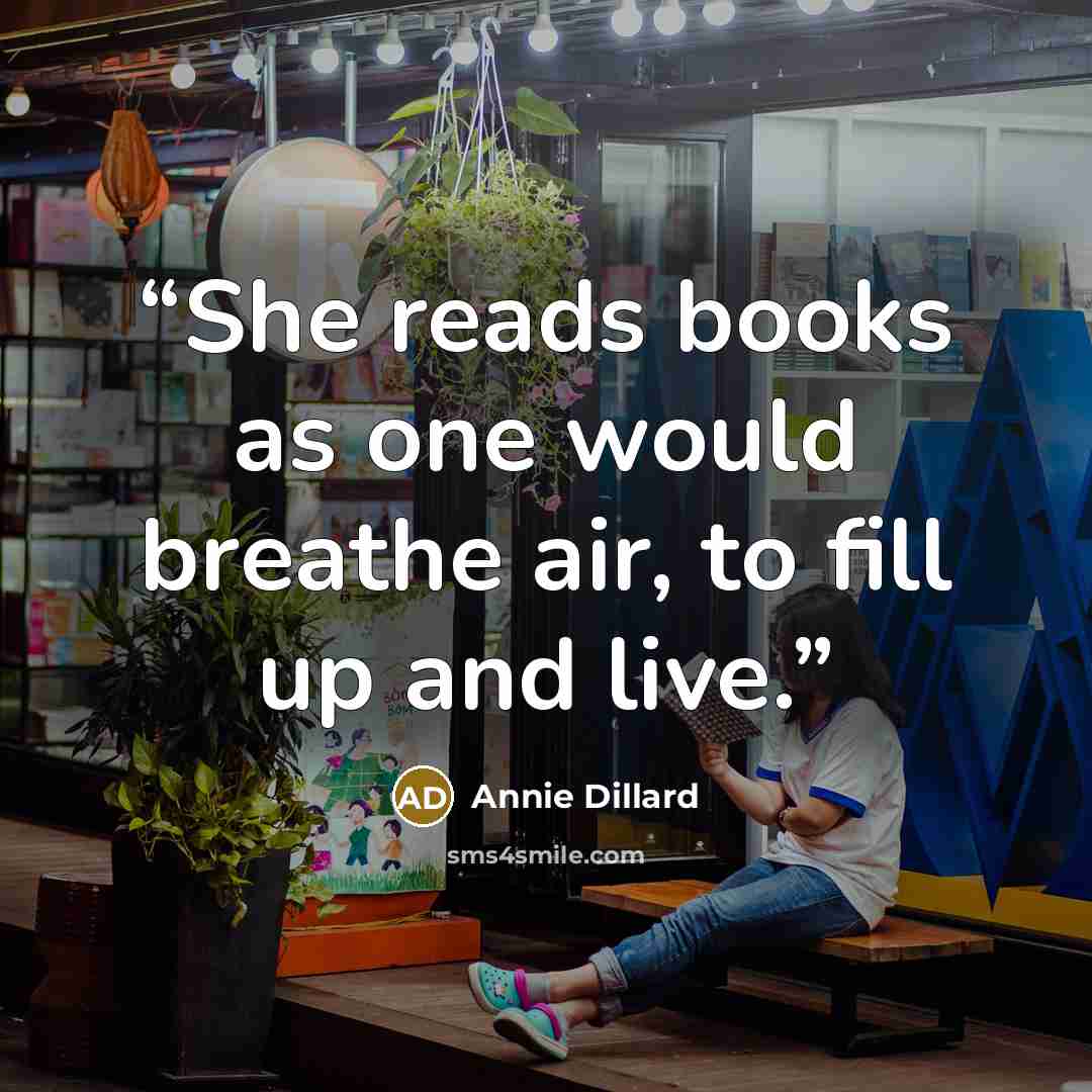 “She reads books as one would breathe air, to fill up and live.” quote by Annie Dillard