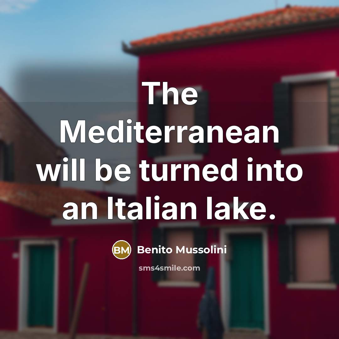 “The Mediterranean will be turned into an Italian lake.” quote by Benito Mussolini