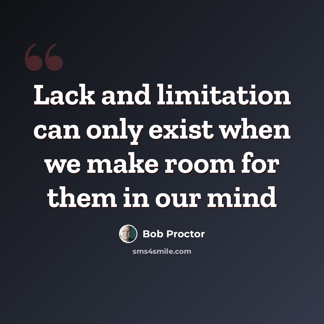 “Lack and limitation can only exist when we make room for them in our mind” quote by Bob Proctor