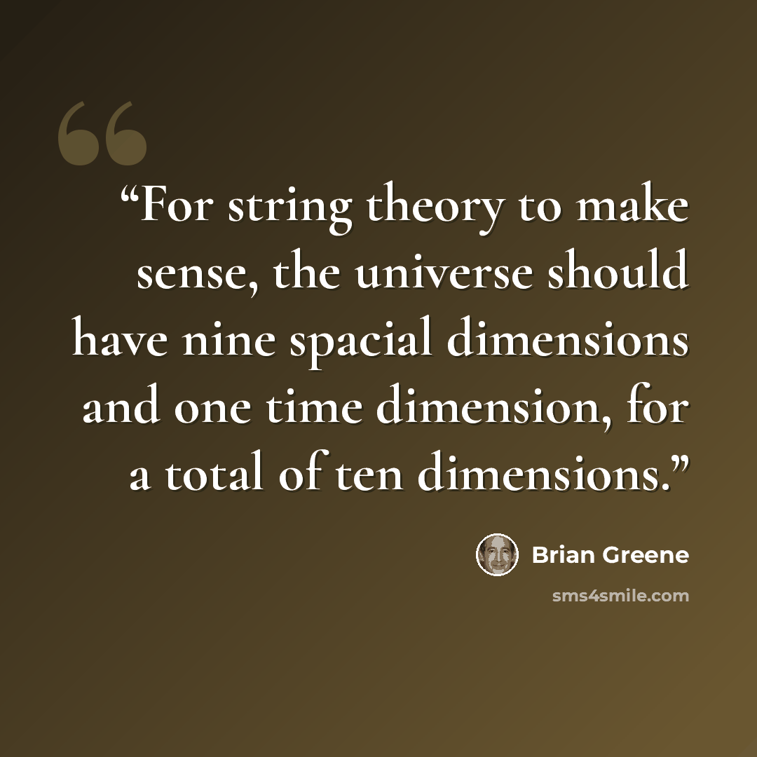 “For string theory to make sense, the universe should have nine spacial dimensions and one time dimension, for a total of ten dimensions.” quote by Brian Greene