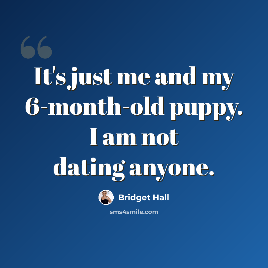 “It's just me and my 6-month-old puppy. I am not dating anyone.” quote by Bridget Hall