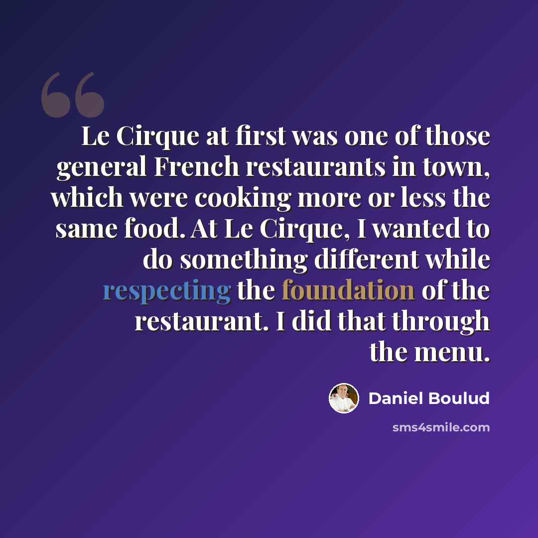 “Le Cirque at first was one of those general French restaurants in town, which were cooking more or less the same food. At Le Cirque, I wanted to do something different while respecting the foundation of the restaurant. I did that through the menu.” quote by Daniel Boulud