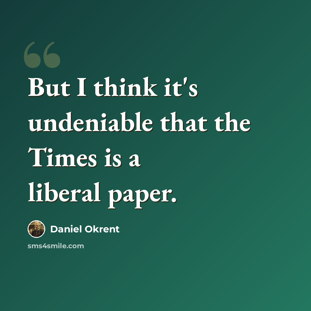 “But I think it's undeniable that the Times is a liberal paper.” quote by Daniel Okrent