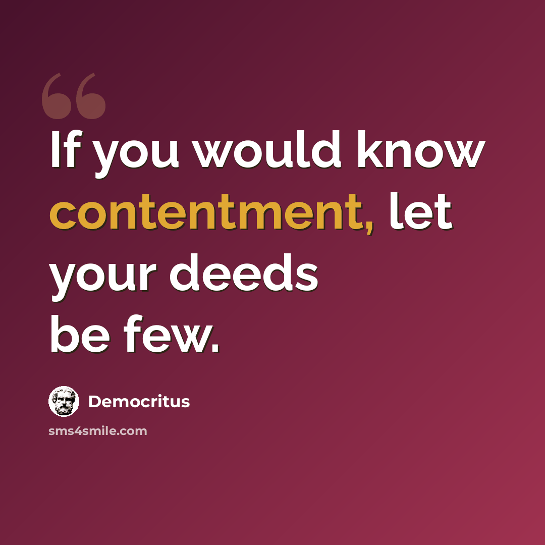 “If you would know contentment, let your deeds be few.” quote by Democritus