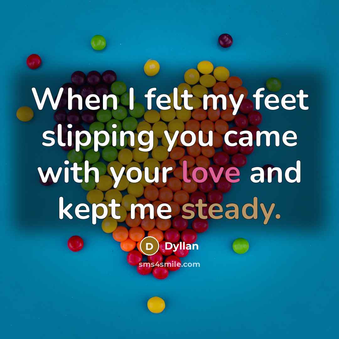 “When I felt my feet slipping you came with your love and kept me steady.” quote by Dyllan