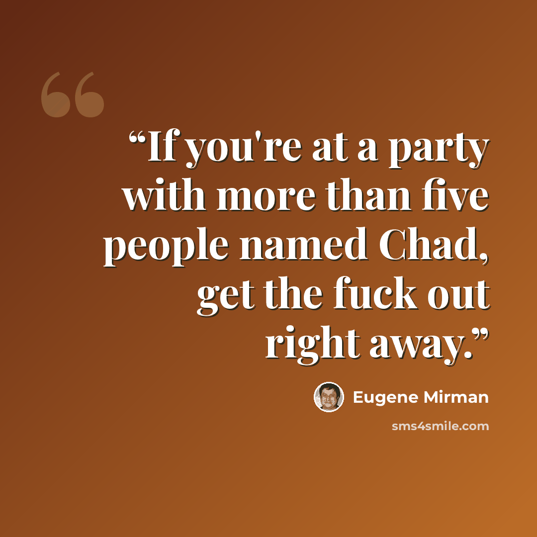 “If you're at a party with more than five people named Chad, get the fuck out right away.” quote by Eugene Mirman