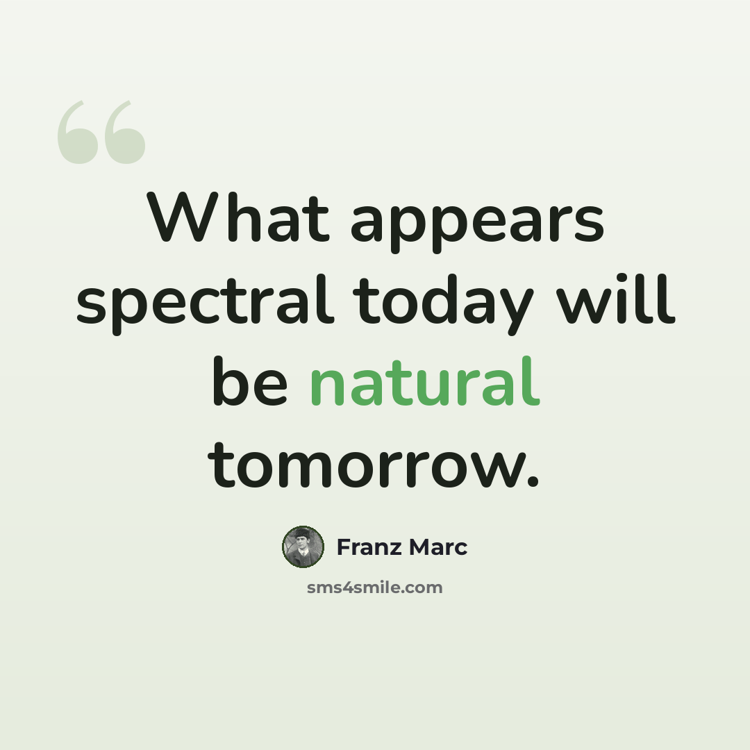 “What appears spectral today will be natural tomorrow.” quote by Franz Marc
