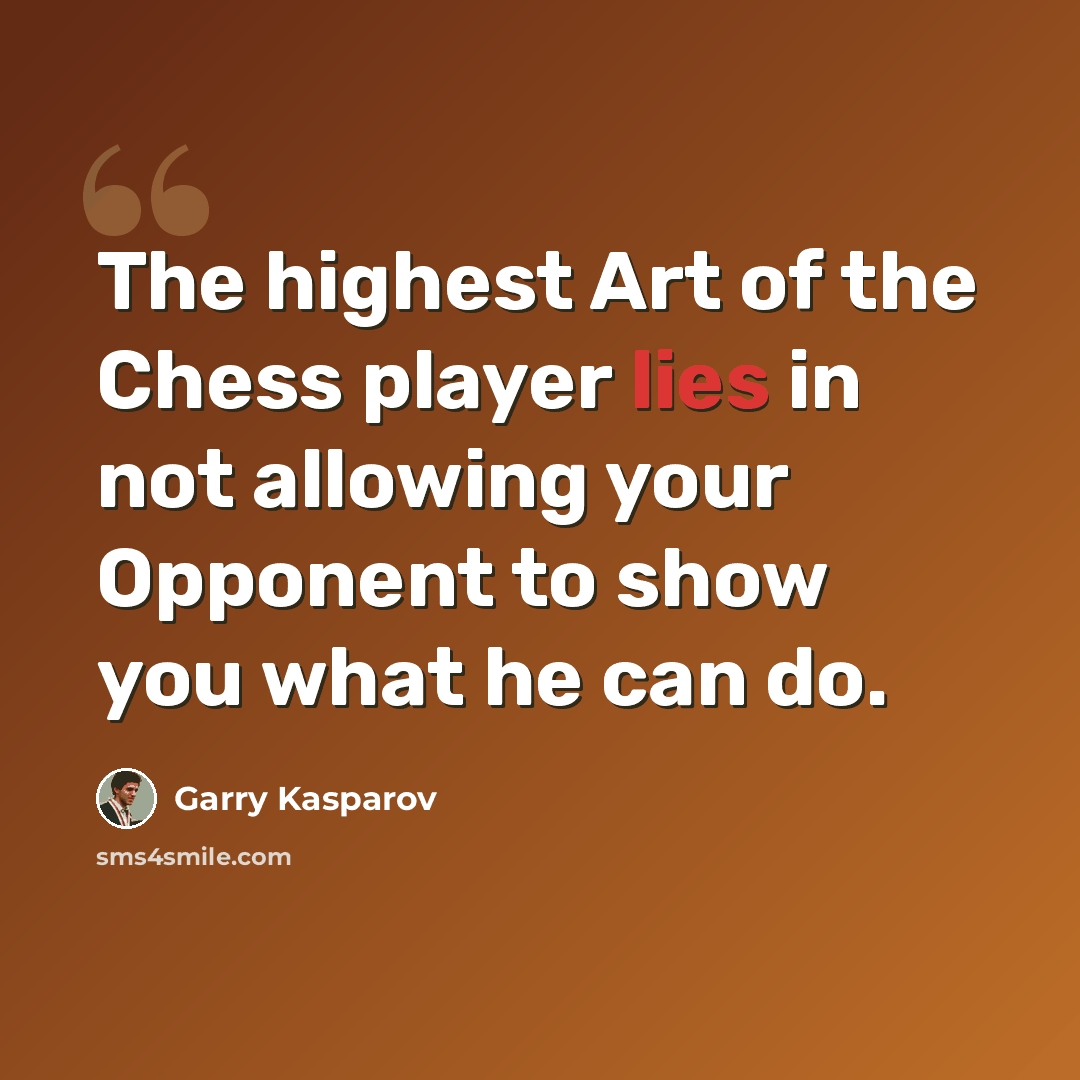 “The highest Art of the Chess player lies in not allowing your Opponent to show you what he can do.” quote by Garry Kasparov