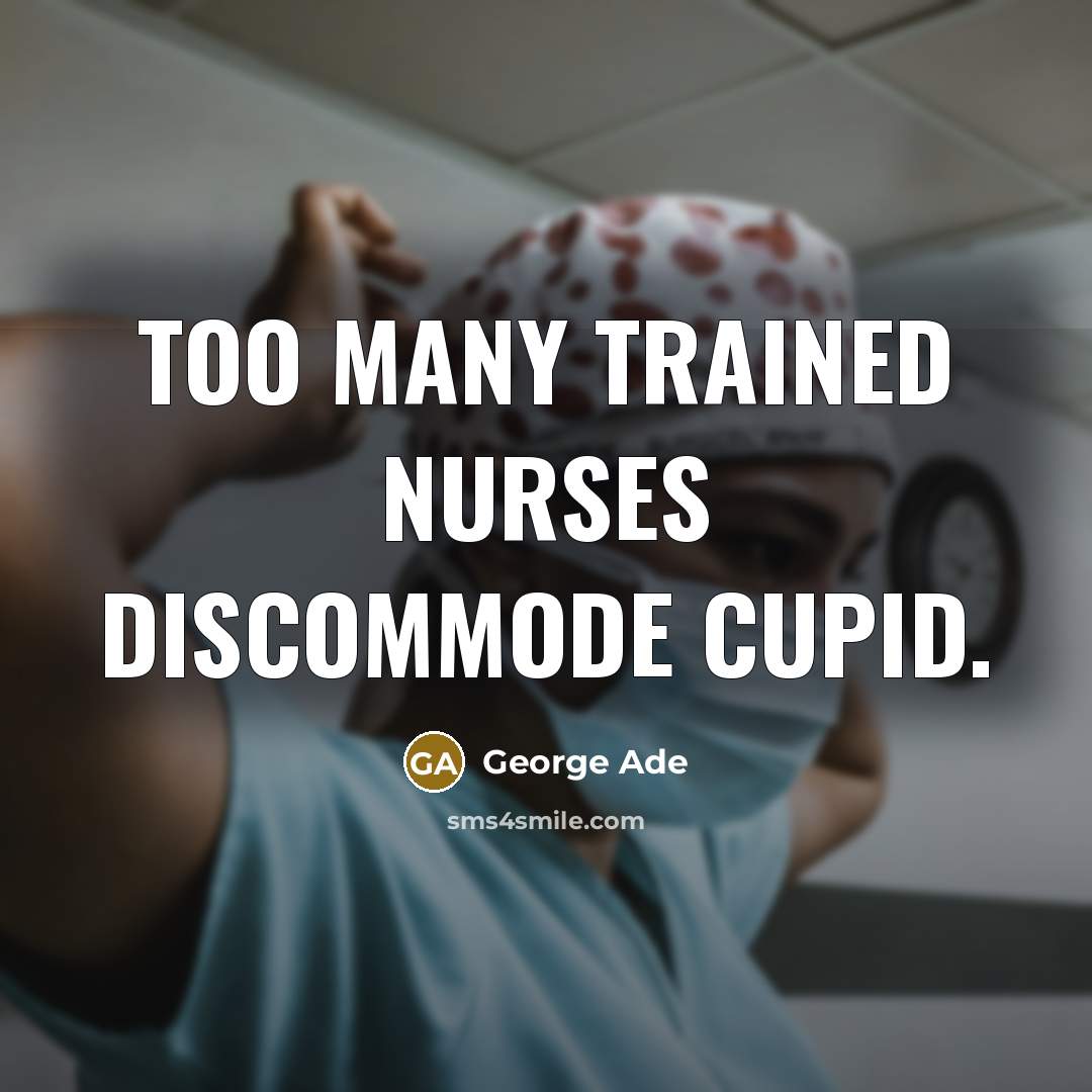 “Too many trained nurses discommode Cupid.” quote by George Ade