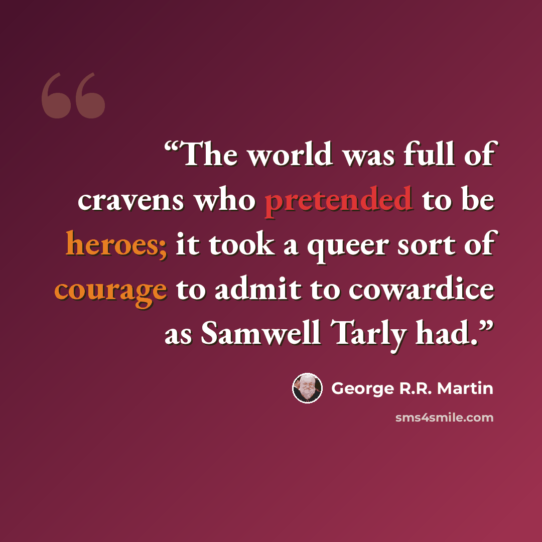 “The world was full of cravens who pretended to be heroes; it took a queer sort of courage to admit to cowardice as Samwell Tarly had.” quote by George R.R. Martin