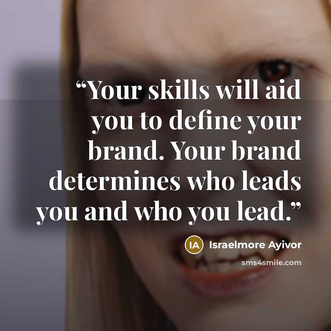 “Your skills will aid you to define your brand. Your brand determines who leads you and who you lead.” quote by Israelmore Ayivor
