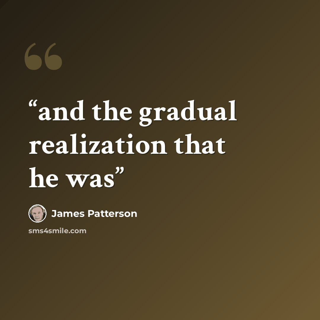 “and the gradual realization that he was” quote by James Patterson