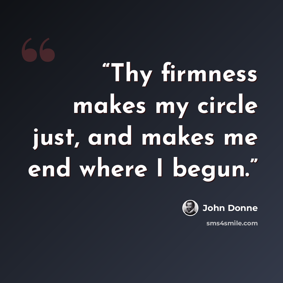 “Thy firmness makes my circle just, and makes me end where I begun.” quote by John Donne