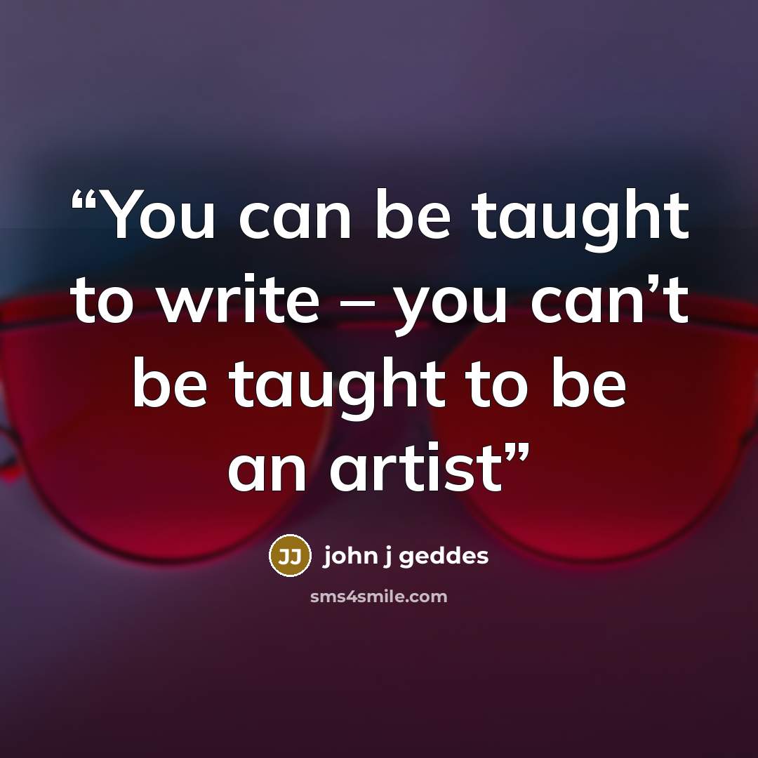 “You can be taught to write – you can’t be taught to be an artist” quote by john j geddes