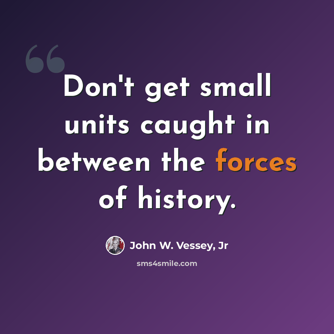 “Don't get small units caught in between the forces of history.” quote by John W. Vessey, Jr