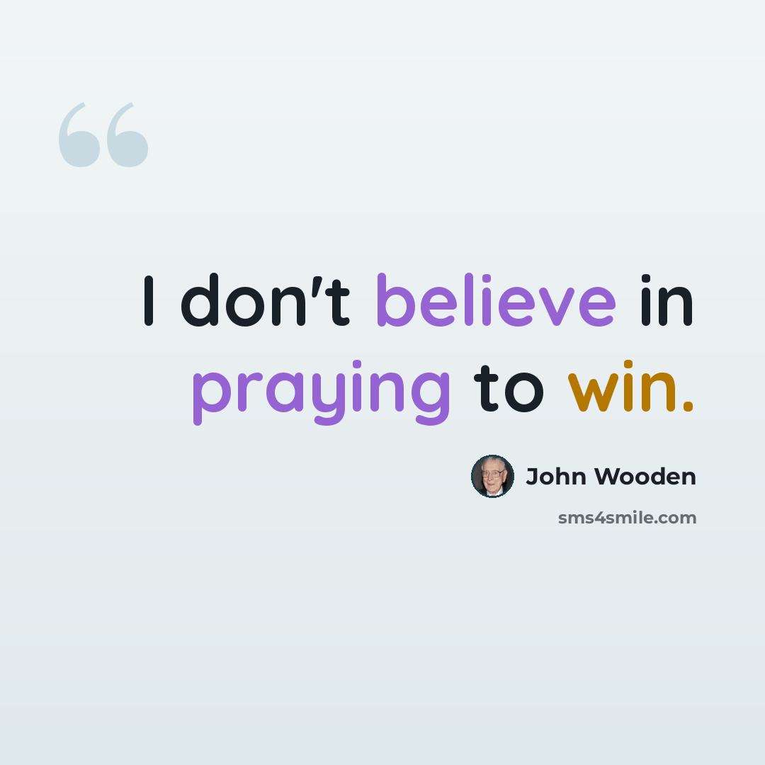 “I don't believe in praying to win.” quote by John Wooden