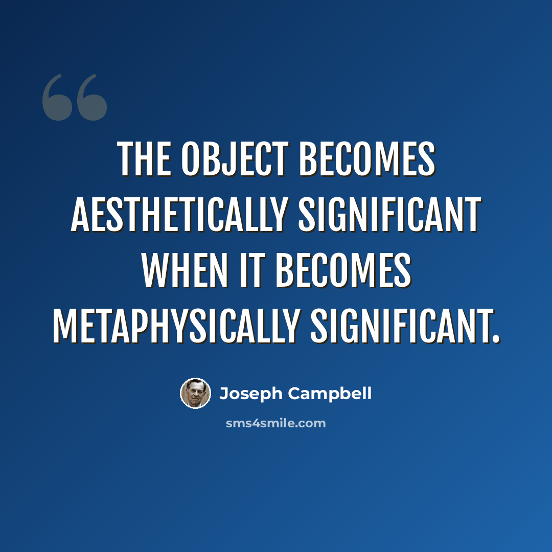 “The object becomes aesthetically significant when it becomes metaphysically significant.” quote by Joseph Campbell