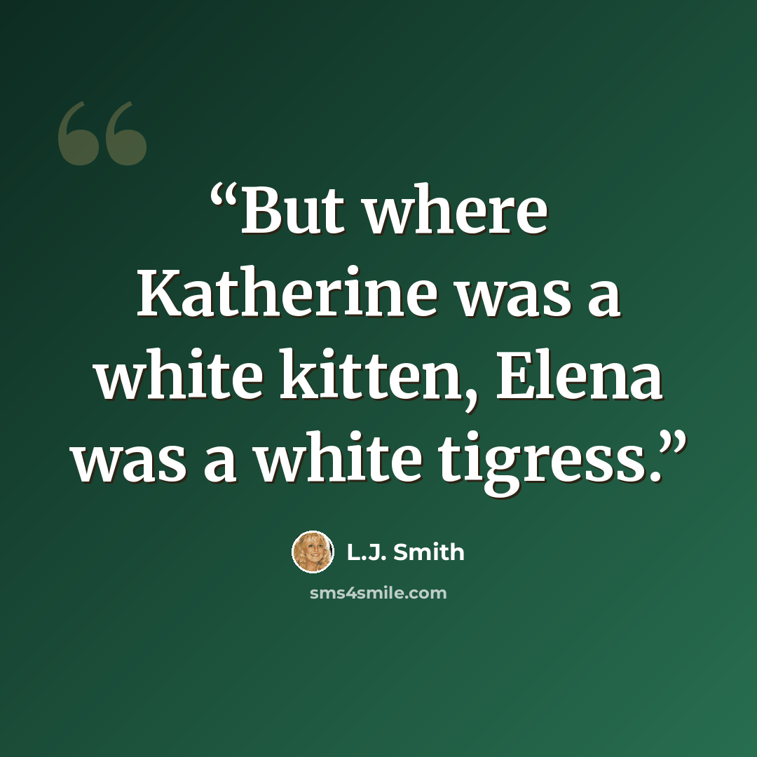 “But where Katherine was a white kitten, Elena was a white tigress.” quote by L.J. Smith