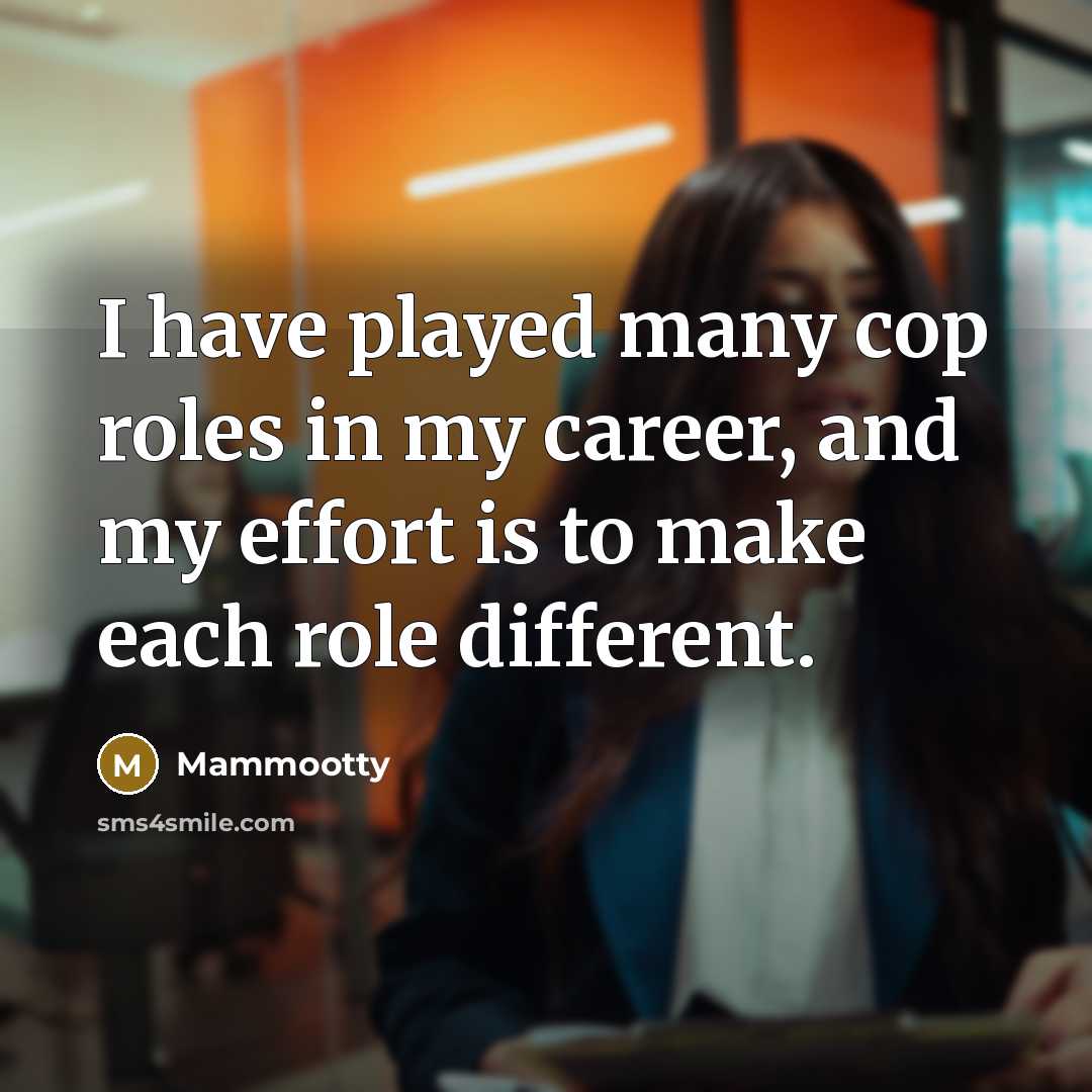 “I have played many cop roles in my career, and my effort is to make each role different.” quote by Mammootty