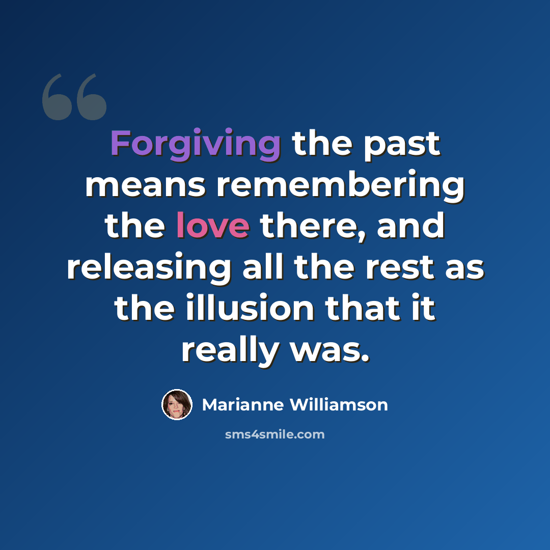 “Forgiving the past means remembering the love there, and releasing all the rest as the illusion that it really was.” quote by Marianne Williamson