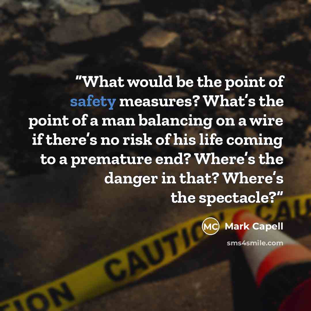 “What would be the point of safety measures? What’s the point of a man balancing on a wire if there’s no risk of his life coming to a premature end? Where’s the danger in that? Where’s the spectacle?” quote by Mark Capell