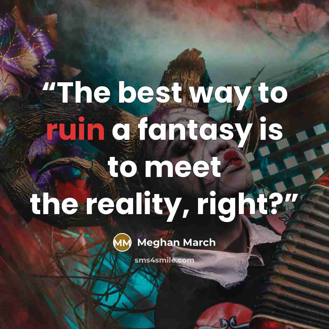 “The best way to ruin a fantasy is to meet the reality, right?” quote by Meghan March