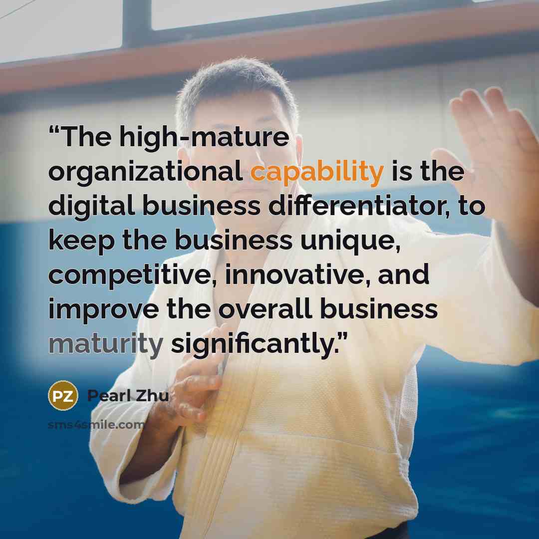 “The high-mature organizational capability is the digital business differentiator, to keep the business unique, competitive, innovative, and improve the overall business maturity significantly.” quote by Pearl Zhu