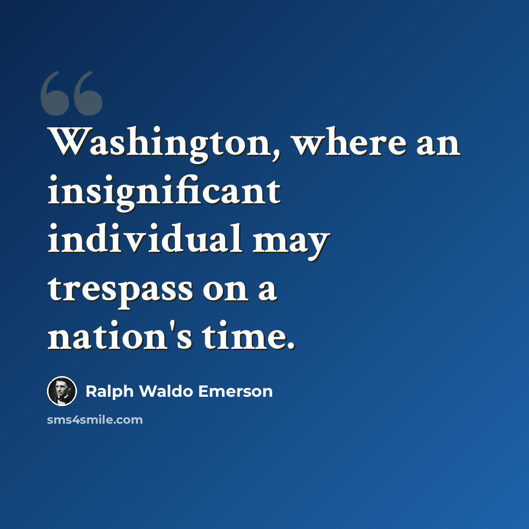 “Washington, where an insignificant individual may trespass on a nation's time.” quote by Ralph Waldo Emerson