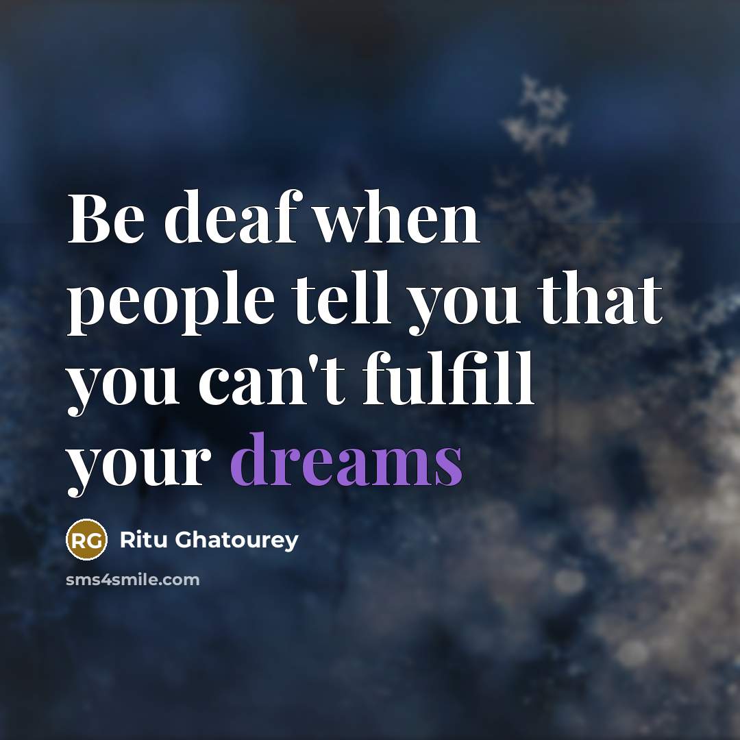 “Be deaf when people tell you that you can't fulfill your dreams” quote by Ritu Ghatourey