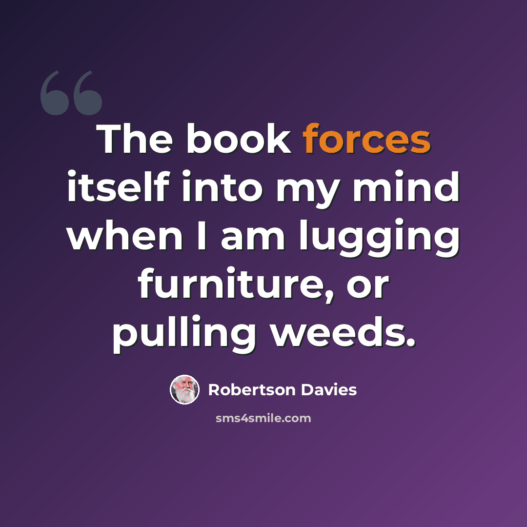 “The book forces itself into my mind when I am lugging furniture, or pulling weeds.” quote by Robertson Davies