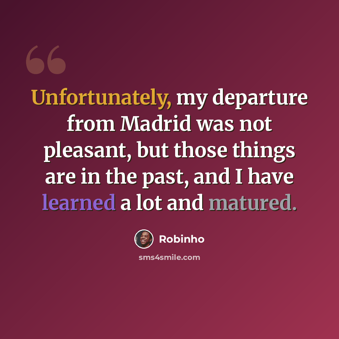 “Unfortunately, my departure from Madrid was not pleasant, but those things are in the past, and I have learned a lot and matured.” quote by Robinho
