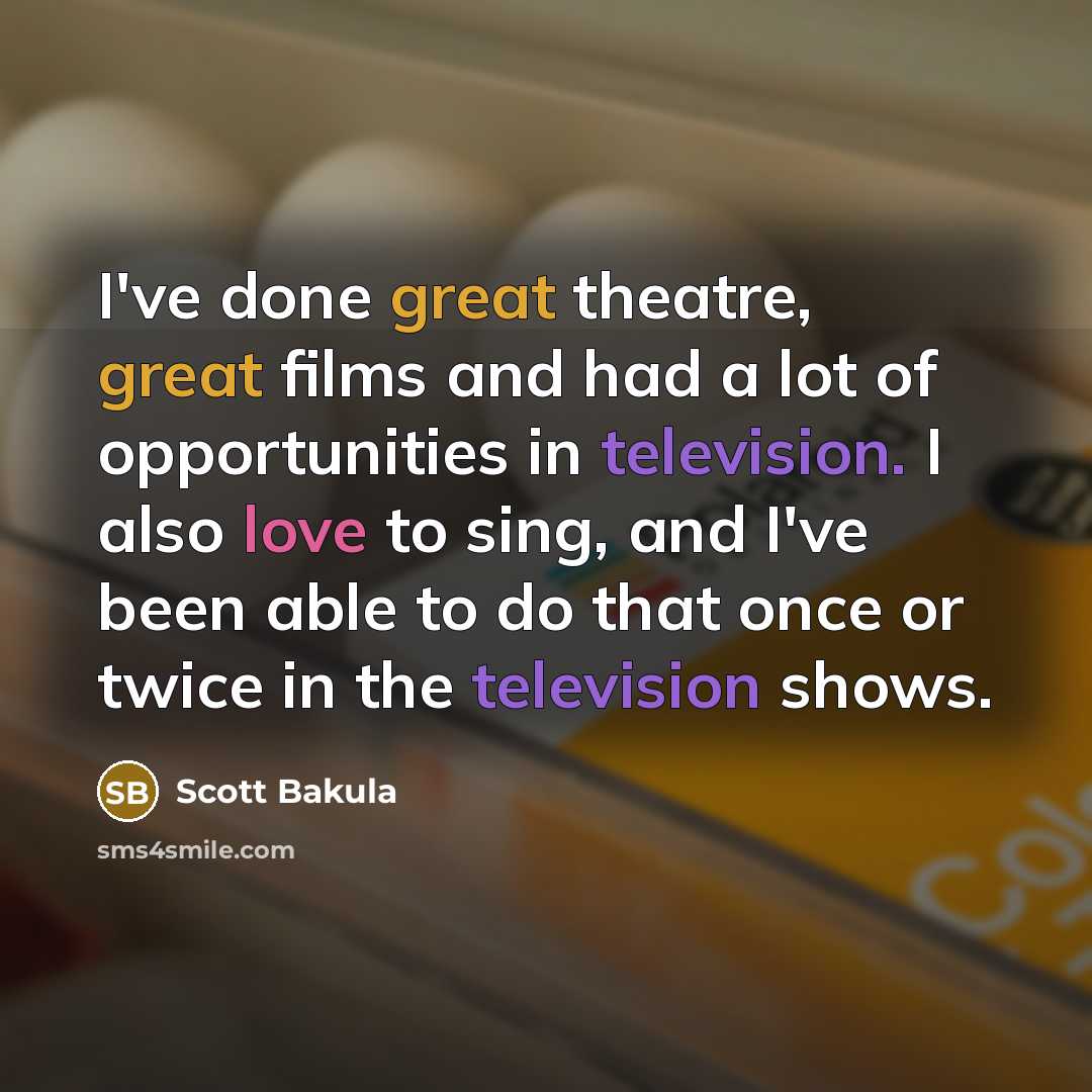 “I've done great theatre, great films and had a lot of opportunities in television. I also love to sing, and I've been able to do that once or twice in the television shows.” quote by Scott Bakula