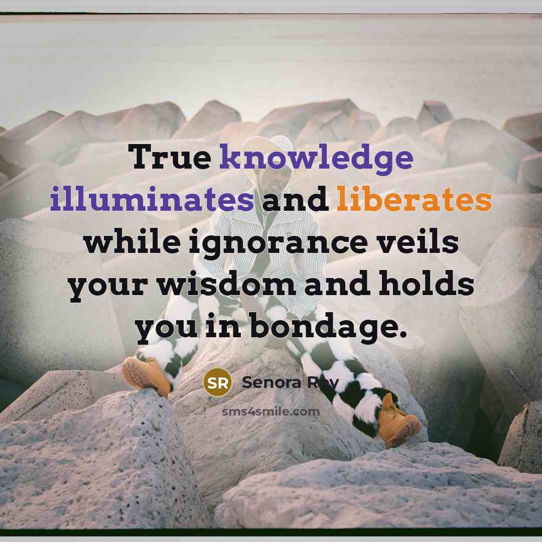 “True knowledge illuminates and liberates while ignorance veils your wisdom and holds you in bondage.” quote by Senora Roy