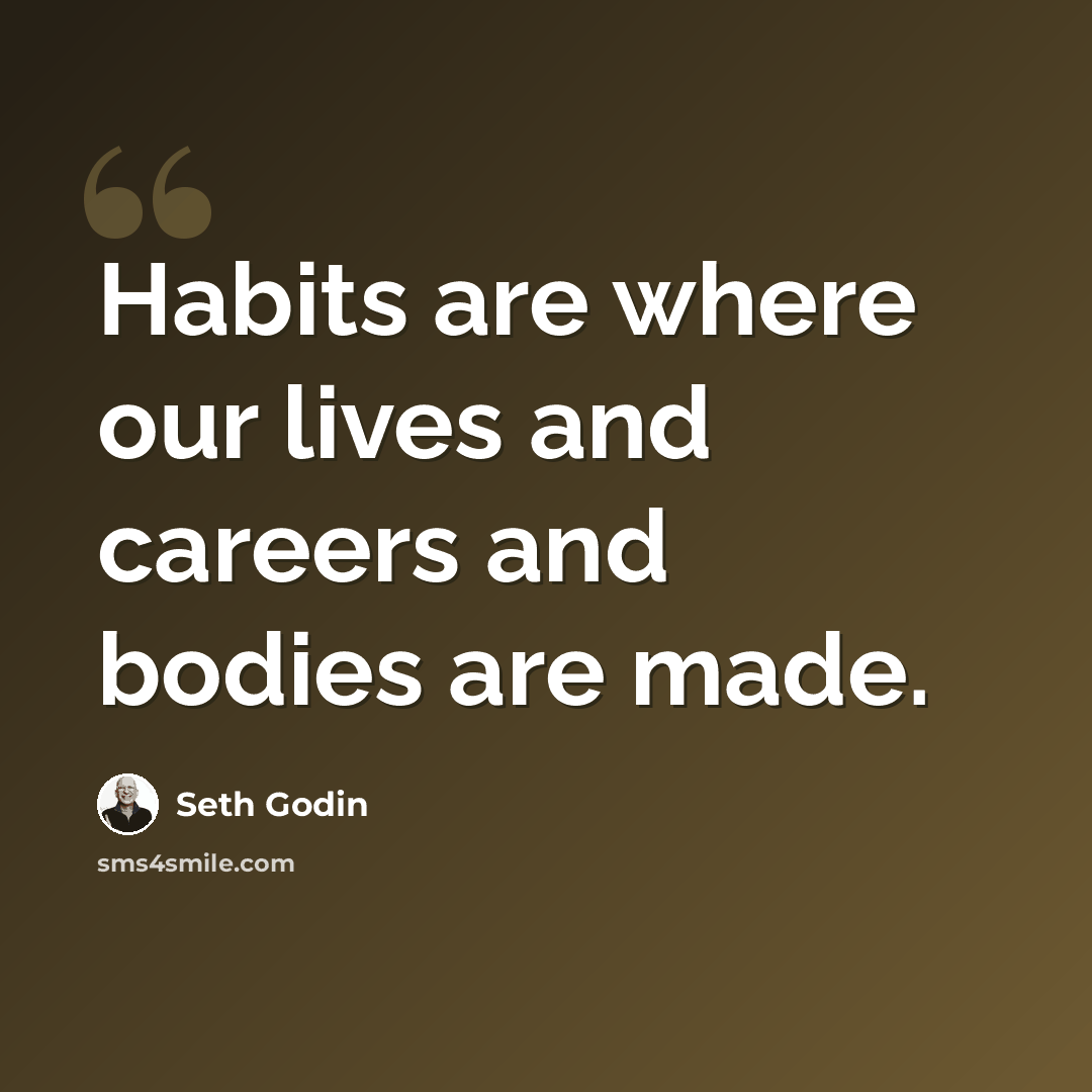 “Habits are where our lives and careers and bodies are made.” quote by Seth Godin